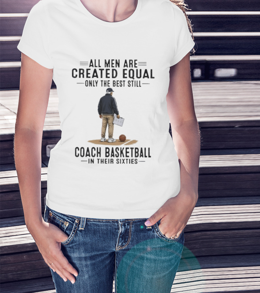 All Men Are Created Equal Only The Best Still Coach Basketball In Their Sixties Coach With Basketball And Clipboard T-Shirt