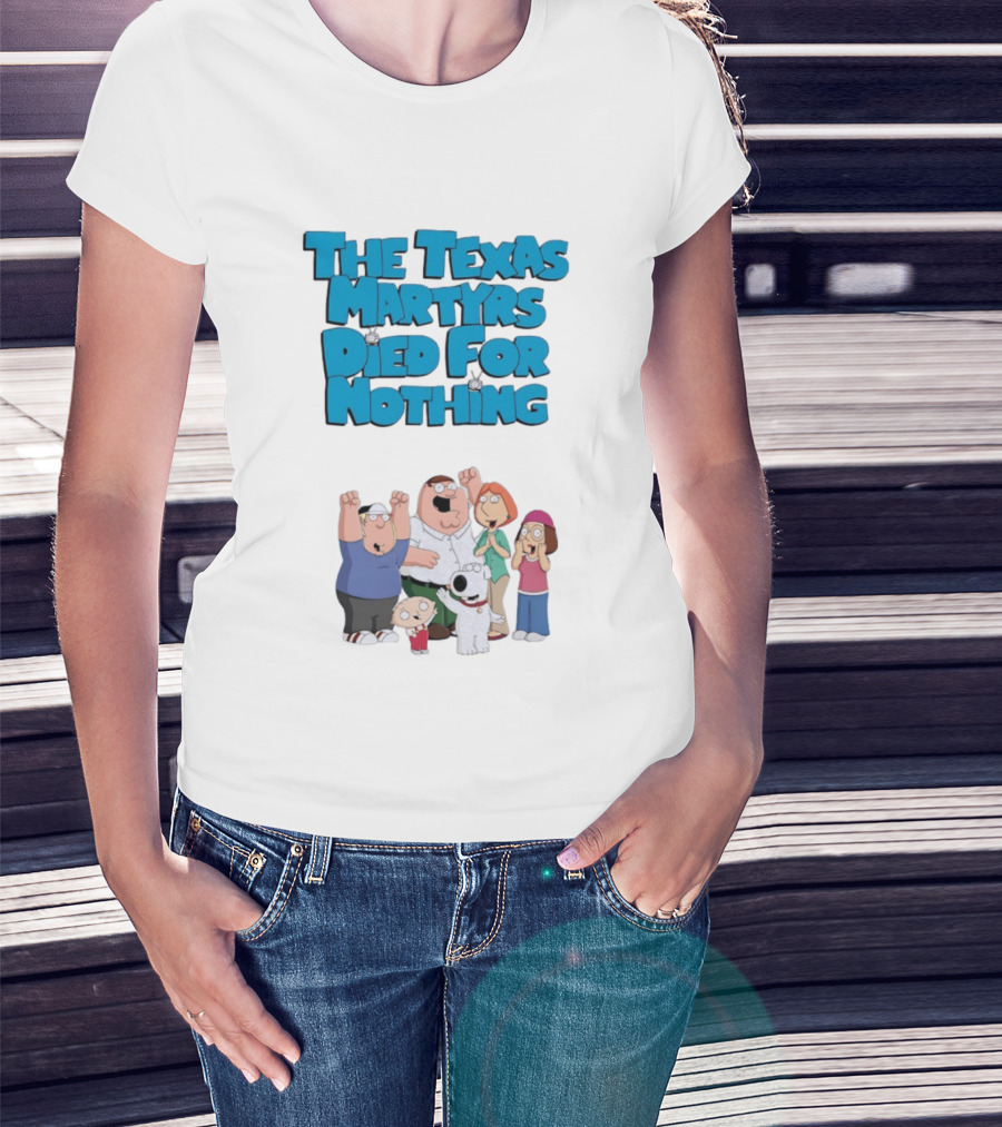 Family Guy Characters With The Texas Martyrs Died For Nothing T-Shirt
