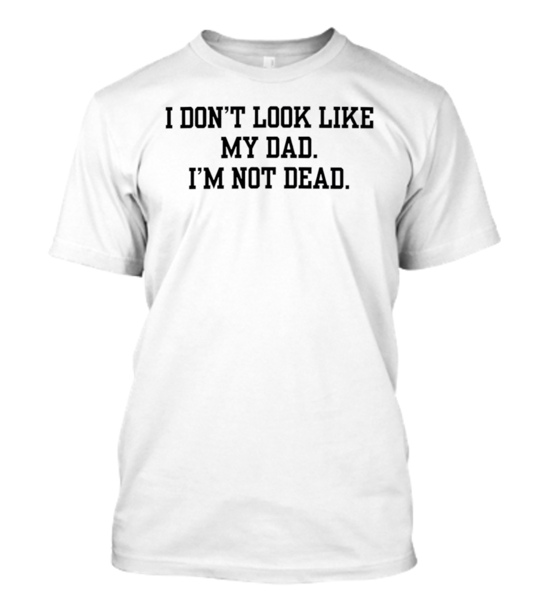 I Don't Look Like My Dad I'm Not Dead T-Shirt