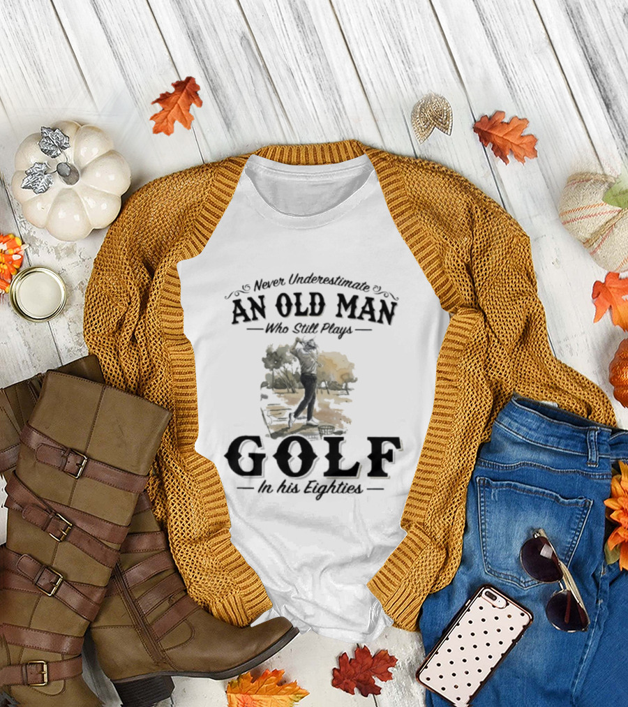 Never Underestimate an Old Man Who Still Plays Golf in His Eighties T-Shirt