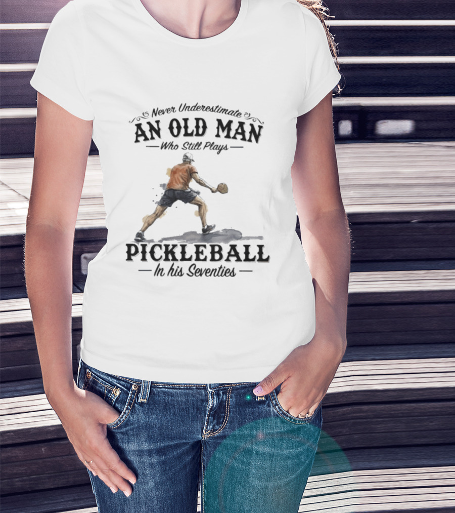 Never Underestimate An Old Man Who Still Plays Pickleball In His Seventies T-Shirt