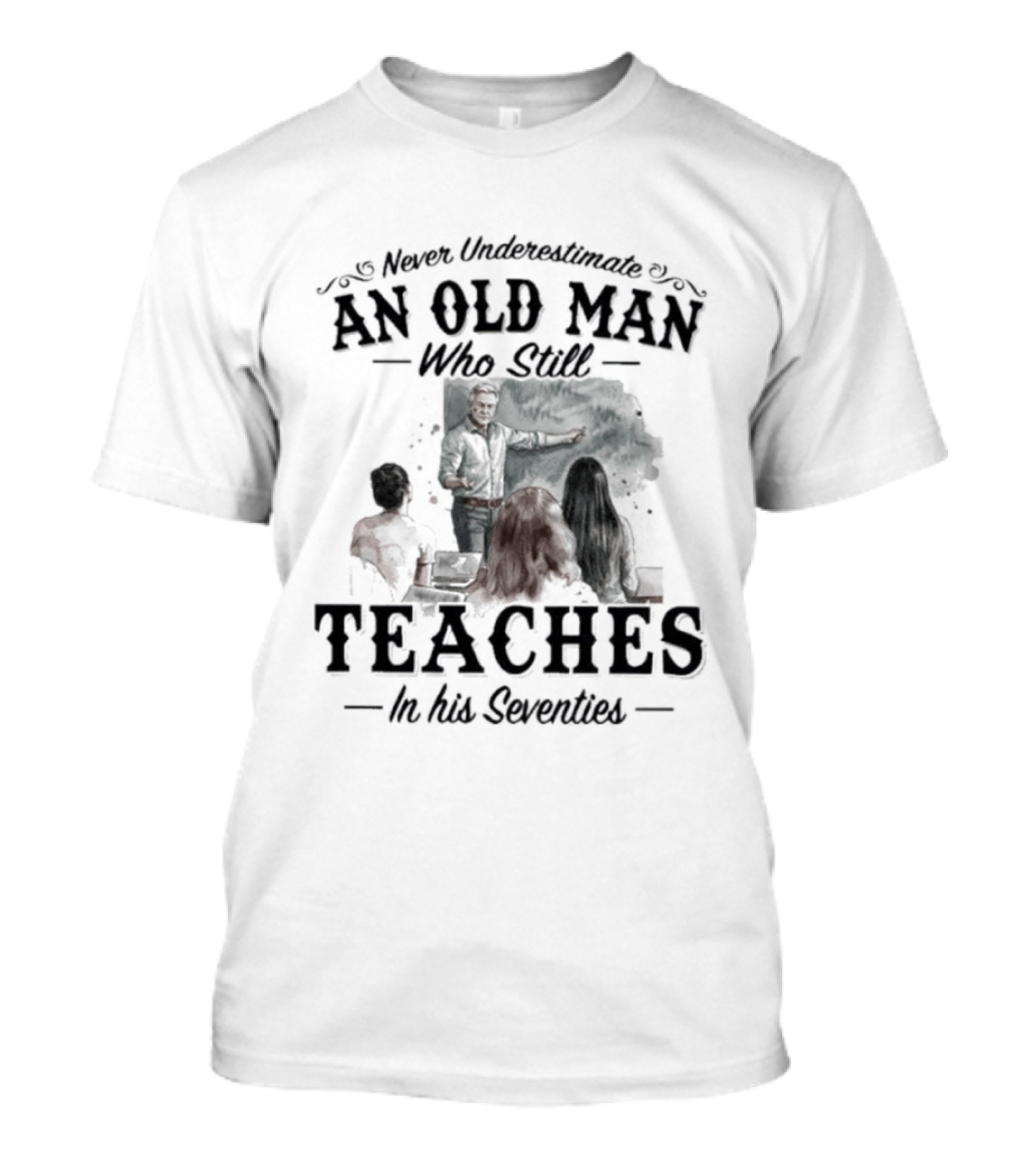 Never Underestimate An Old Man Who Still Teaches In His Seventies T-Shirt