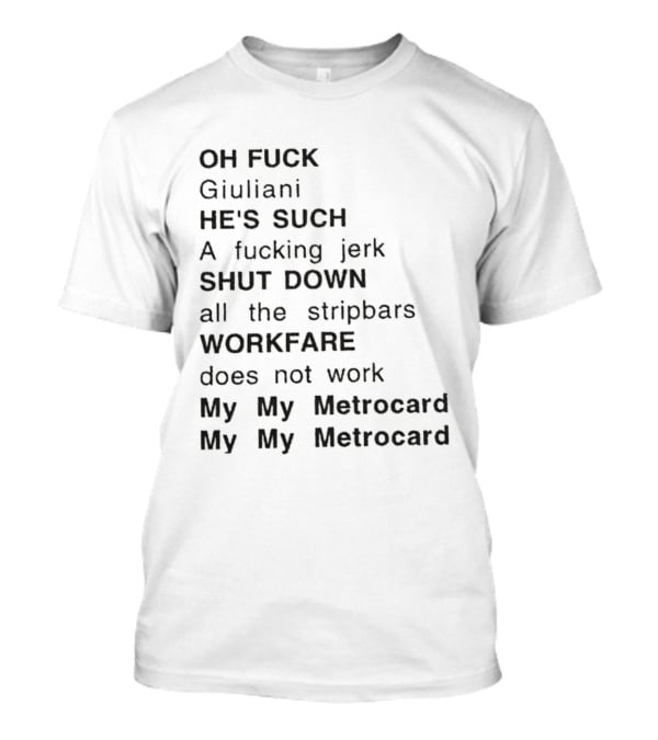 OH FUCK Giuliani HE'S SUCH A Fucking Jerk SHUT DOWN All The Stripbars WORKFARE Does Not Work My My Metrocard My My Metrocard T-Shirt