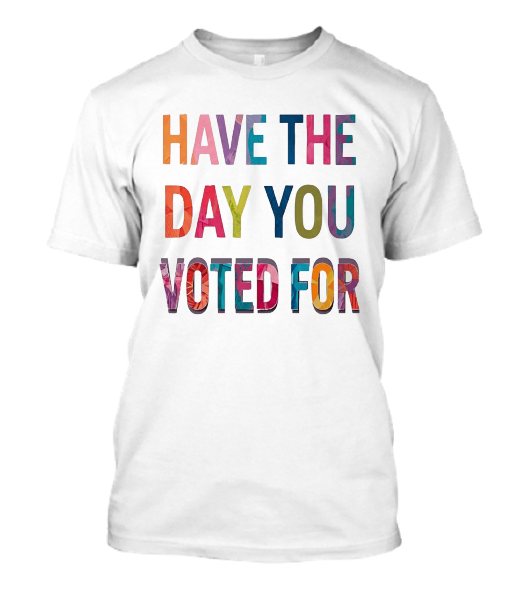 Have The Day You Voted For Colorful Political Election T-Shirt