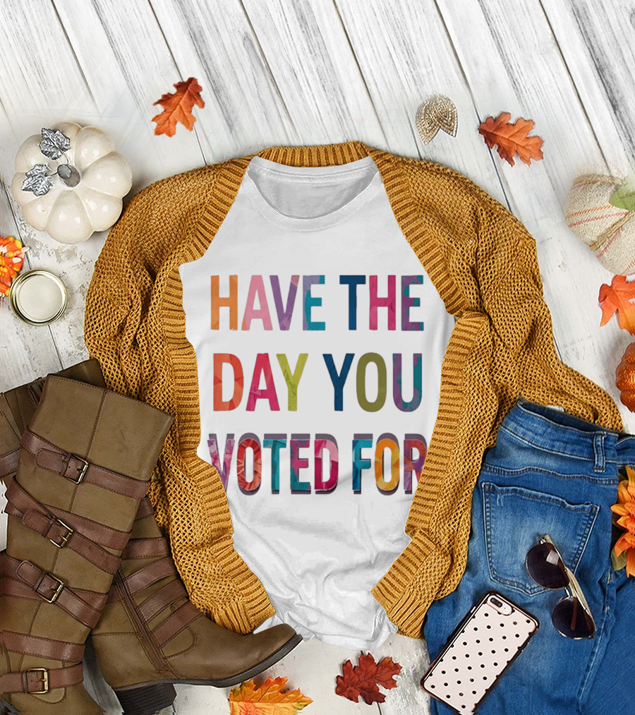 Have The Day You Voted For Colorful Political Election T-Shirt