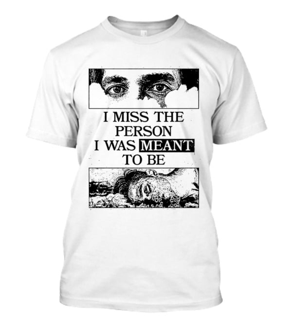 I Miss The Person I Was Meant To Be Eyes And Face Image T-Shirt