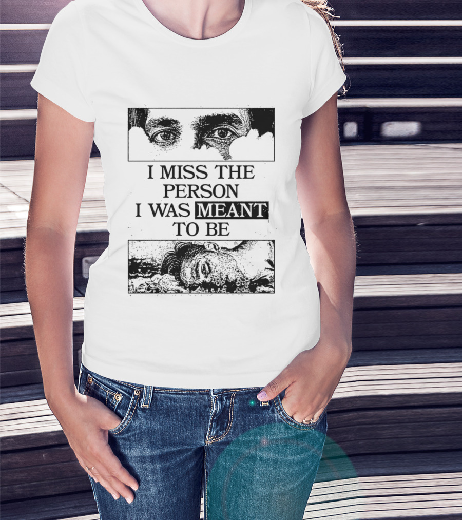 I Miss The Person I Was Meant To Be Eyes And Face Image T-Shirt
