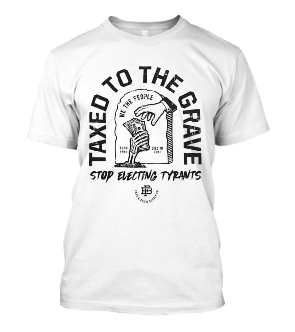 Taxed To The Grave Stop Electing Tyrants We The People Vintage Political T-Shirt
