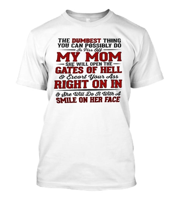 The Dumbest Thing You Can Possibly Do Is Piss Off My Mom She Will Open The Gates Of Hell Escort Your Ass Right On In Smile On Her Face T-Shirt