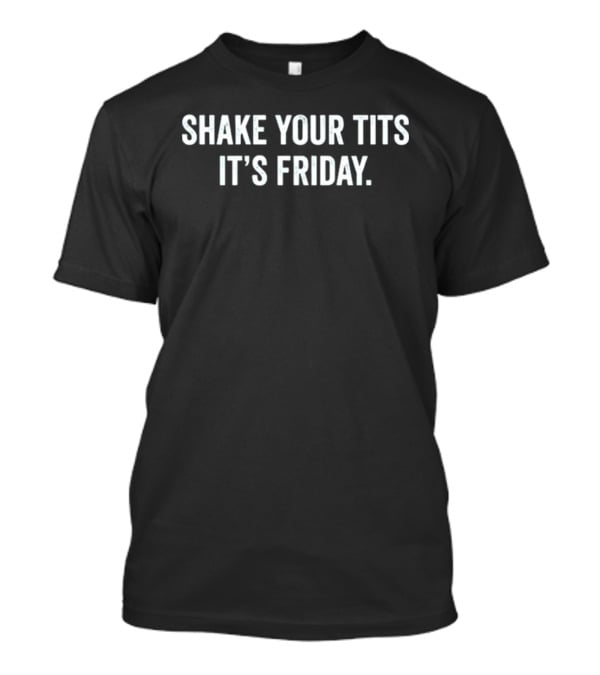 Shake Your Tits It's Friday Fun Statement For Weekend Vibes T-Shirt