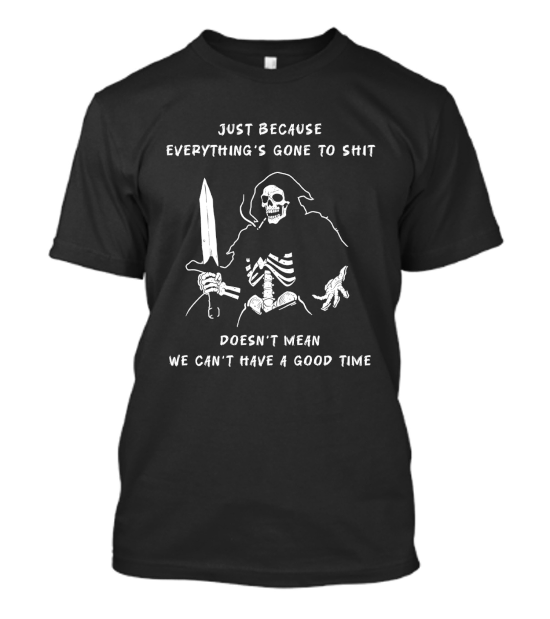 Skeleton Just Because Everything's Gone To Shit Doesn't Mean We Can't Have A Good Time T-Shirt