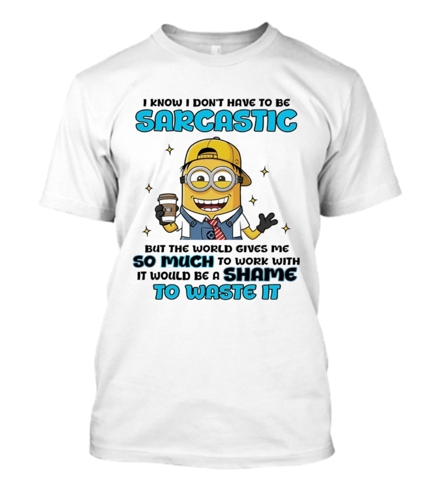 I Know I Don't Have To Be Sarcastic Minion Coffee Humor So Much To Work With It Would Be A Shame To Waste It T-Shirt