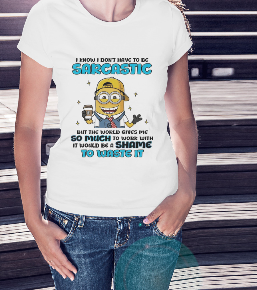 I Know I Don't Have To Be Sarcastic Minion Coffee Humor So Much To Work With It Would Be A Shame To Waste It T-Shirt