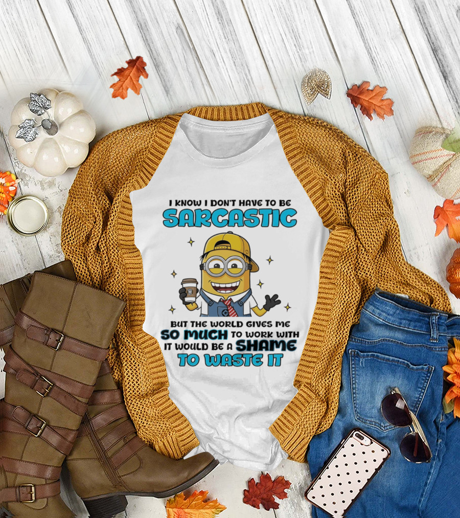 I Know I Don't Have to Be Sarcastic Minion Coffee Humor So Much to Work With It Would Be a Shame to Waste It T-Shirt