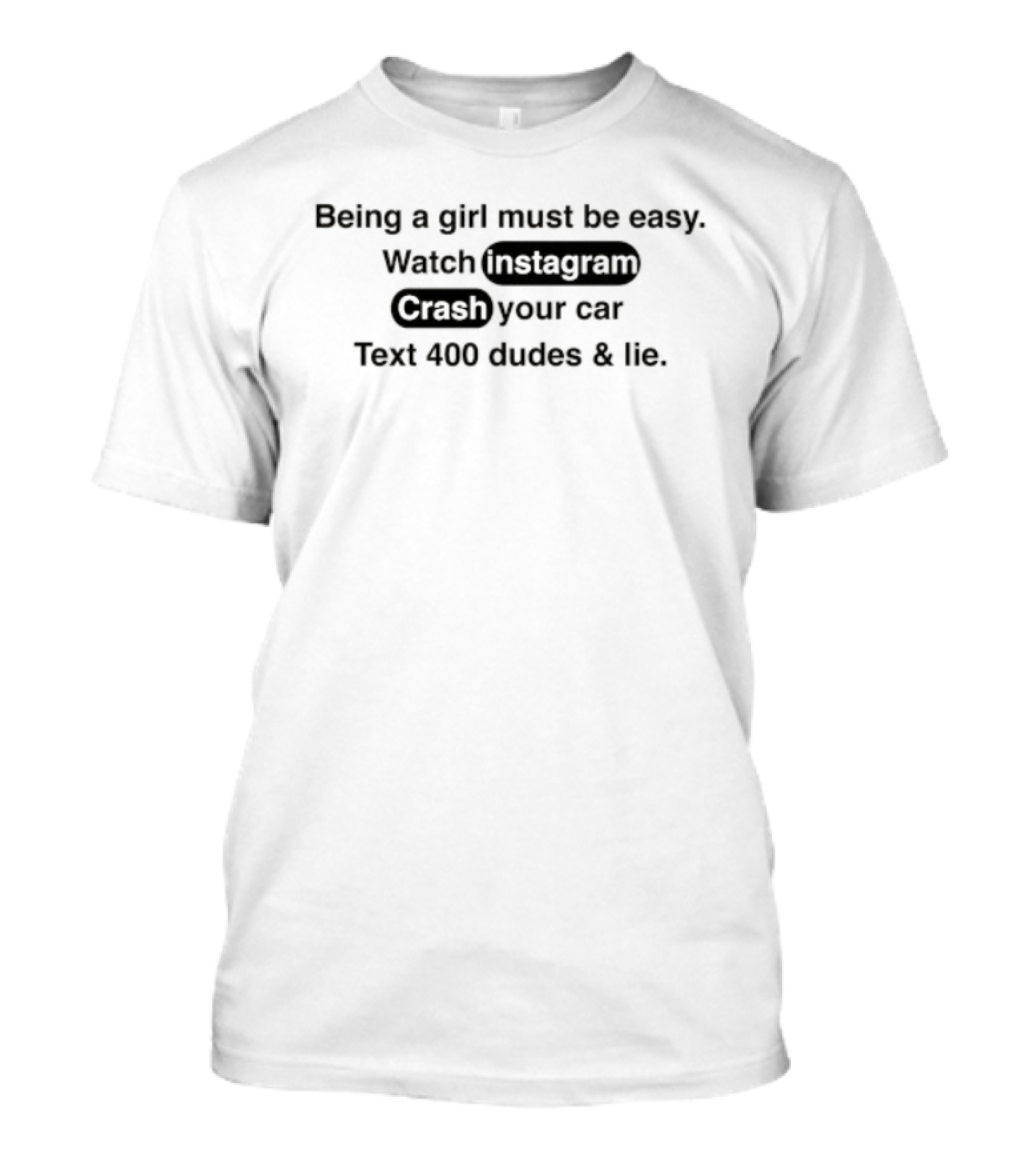 Being A Girl Must Be Easy Instagram Crash Your Car Text 400 Dudes And Lie T-Shirt