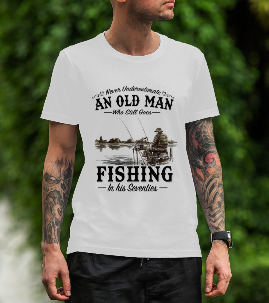 Never Underestimate An Old Man Who Still Goes Fishing In His Seventies T-Shirt