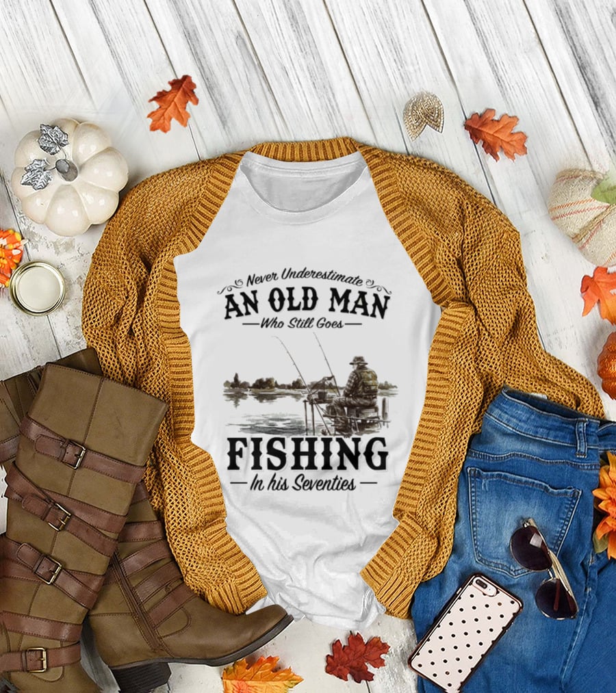 Never Underestimate an Old Man Who Still Goes Fishing in His Seventies T-Shirt