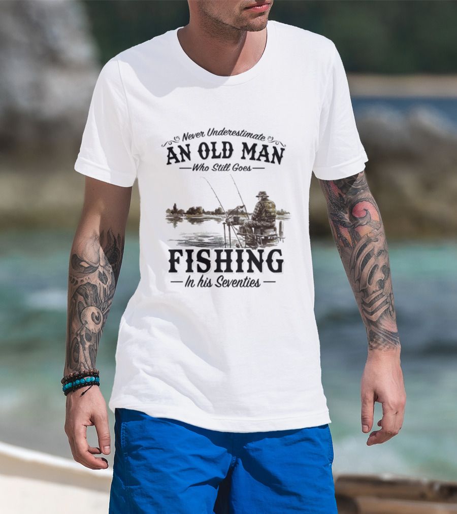 Never Underestimate An Old Man Who Still Goes Fishing In His Seventies T-Shirt
