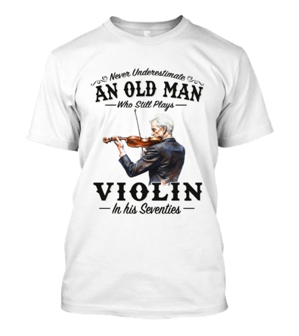 Never Underestimate An Old Man Who Still Plays Violin In His Seventies T-Shirt