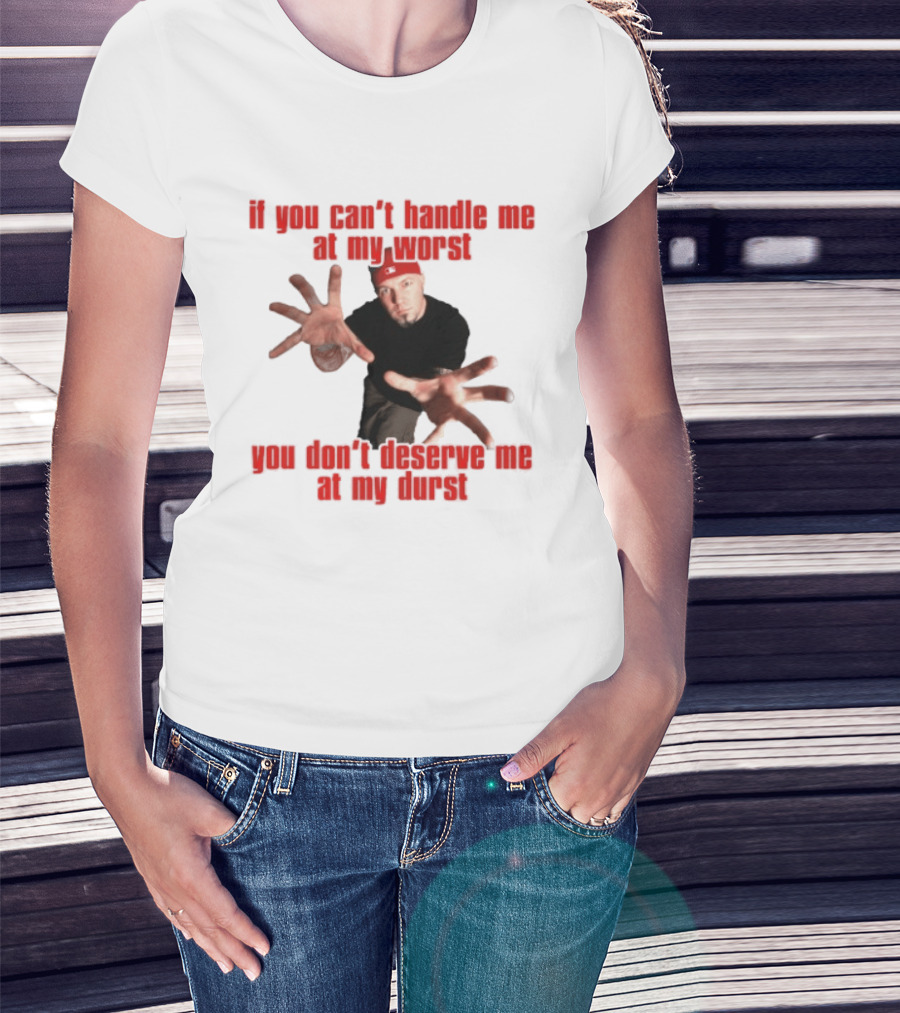 Fred Durst You Can't Handle Me At My Worst You Don't Deserve Me At My Durst T-Shirt
