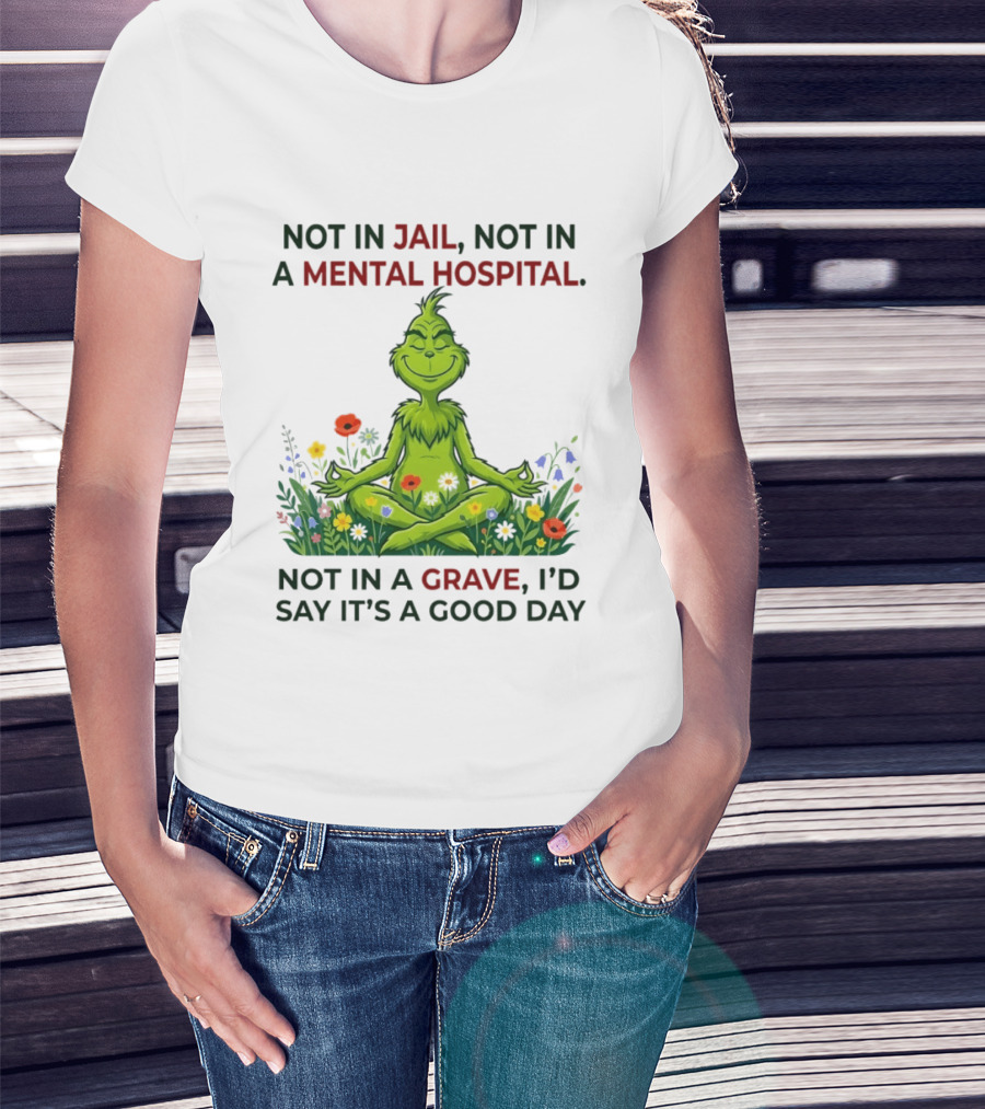 Grinch Not In Jail Not In A Mental Hospital Not In A Grave Meditation Good Day T-Shirt