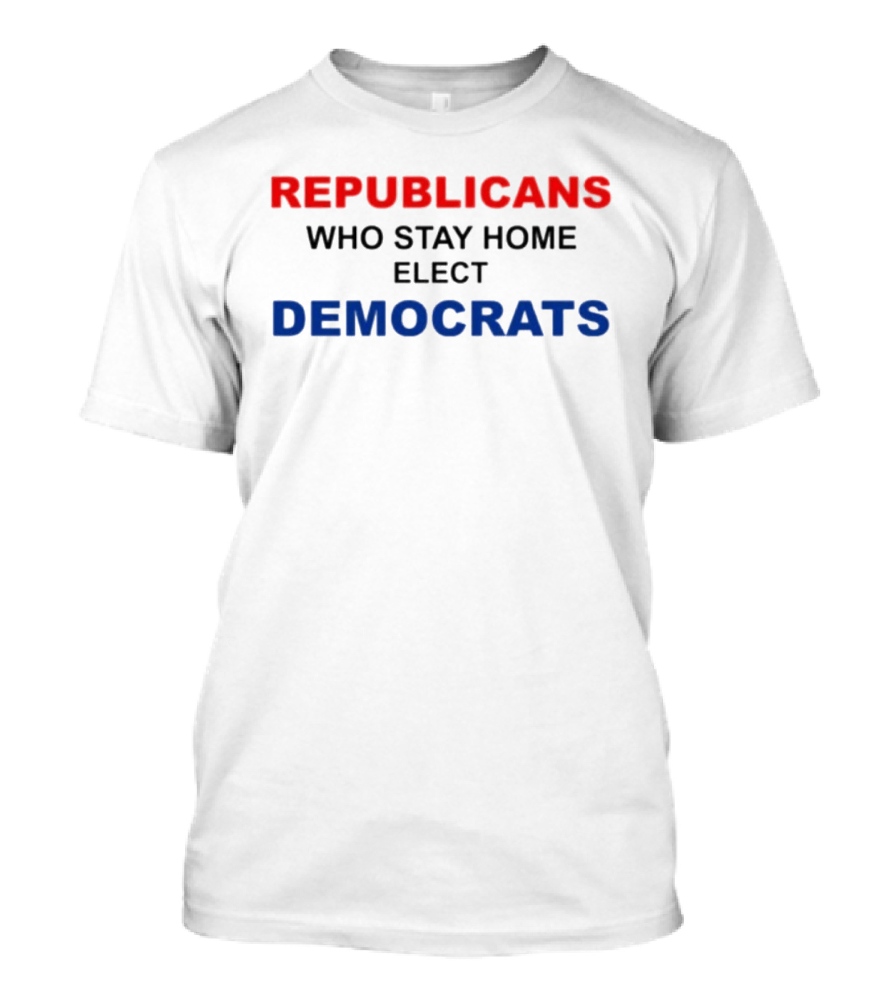 REPUBLICANS WHO STAY HOME ELECT DEMOCRATS Politics Awareness T-Shirt