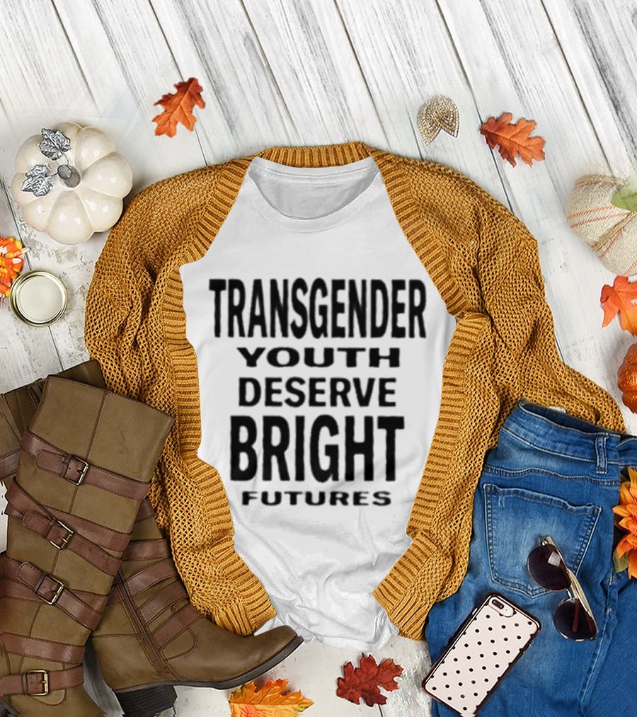 Transgender Youth Deserve Bright Futures Empowerment Message T-Shirt