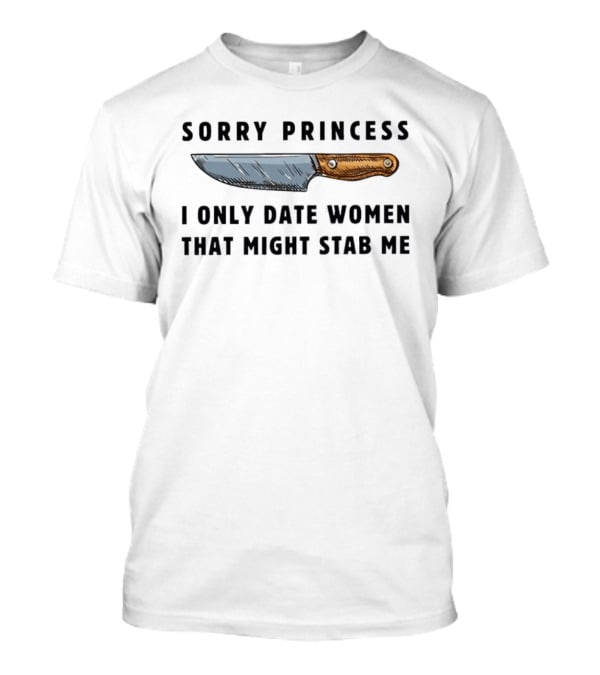 Sorry Princess I Only Date Women That Might Stab Me Knife T-Shirt