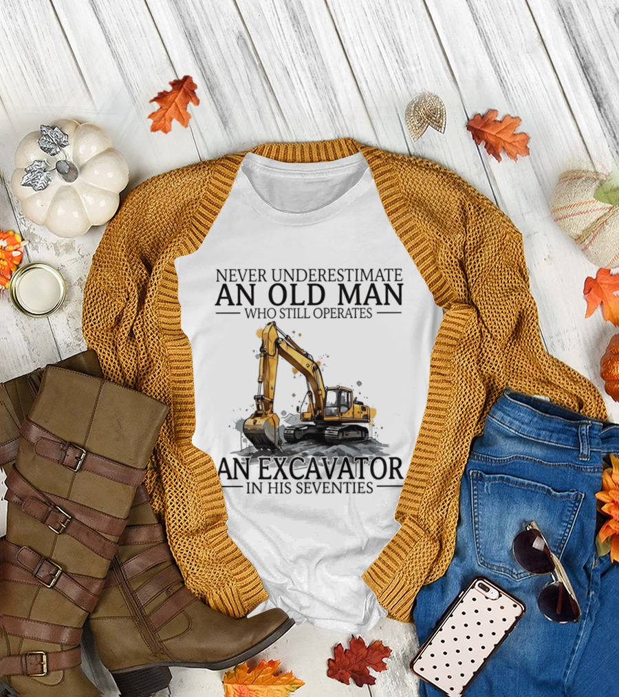 Never Underestimate an Old Man Who Still Operates an Excavator in His Seventies T-Shirt