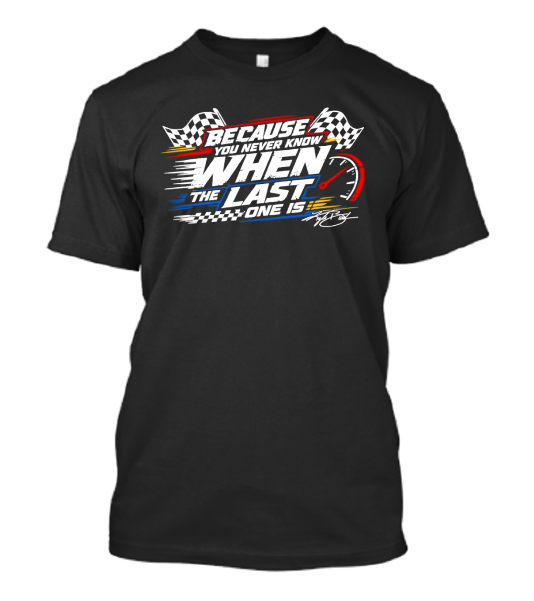 Because You Never Know When The Last One Is Racing Checkered Flags Speedometer🏁 T-Shirt