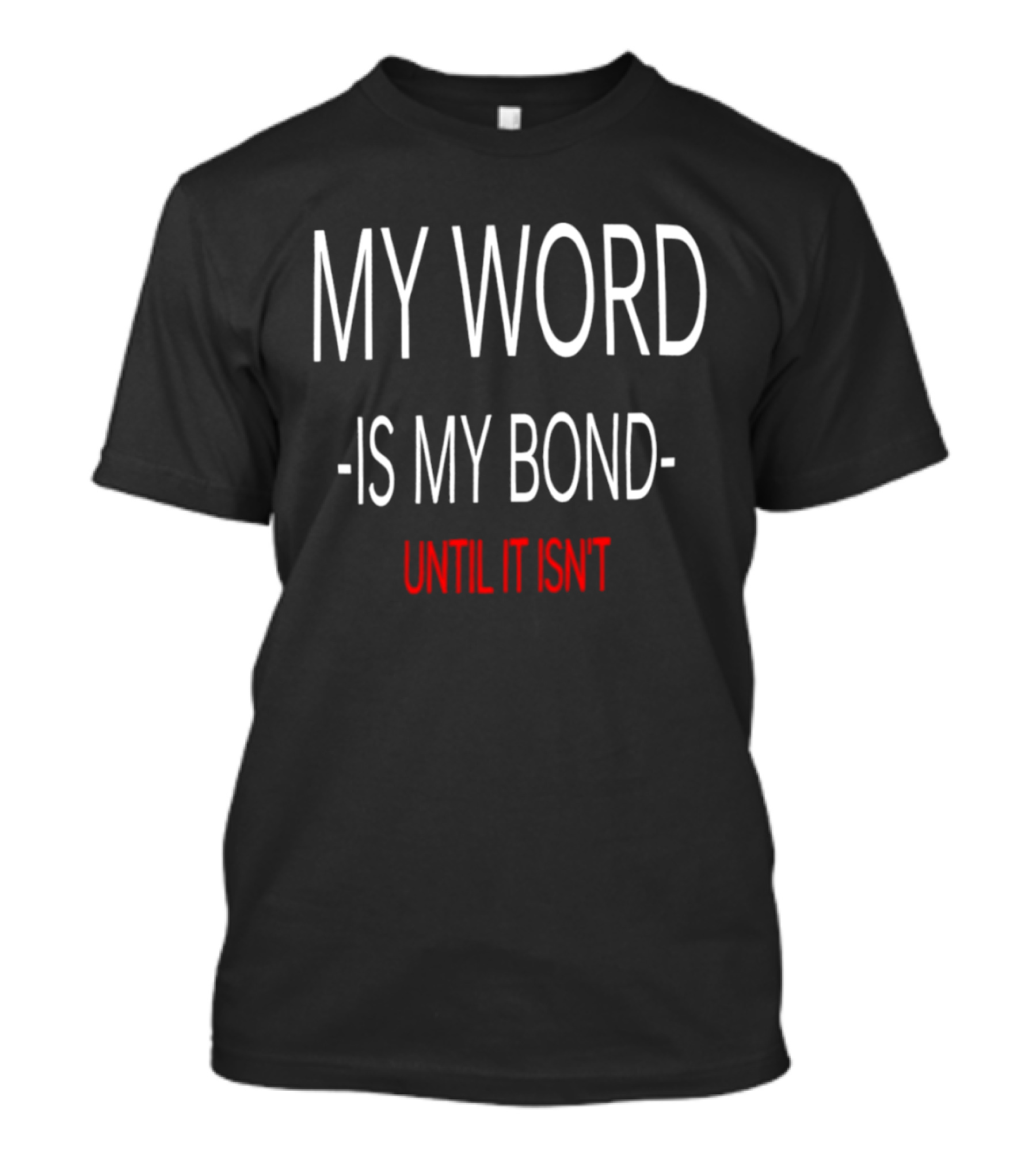My Word Is My Bond Until It Isn't T-Shirt