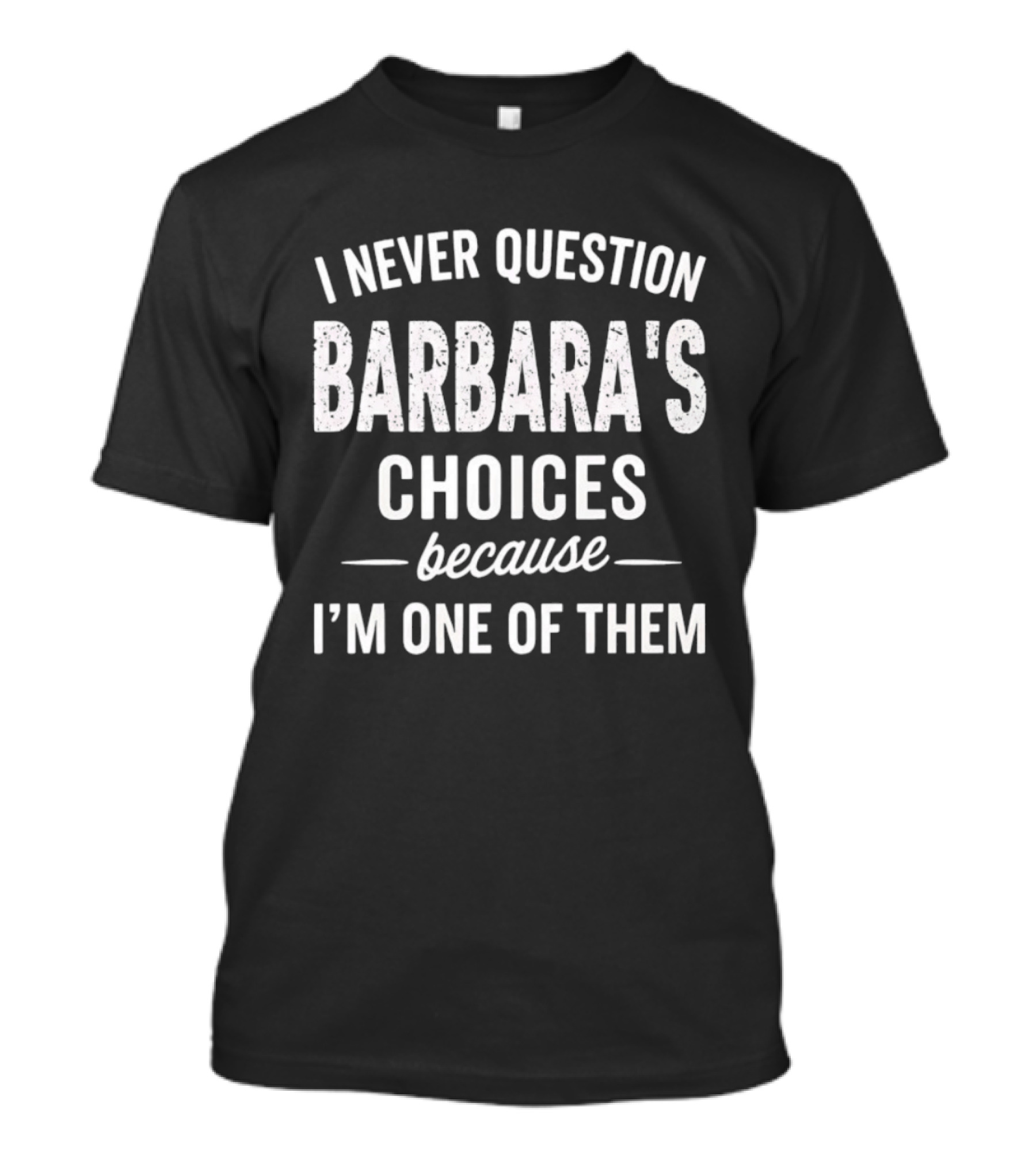 I Never Question Barbara's Choices Because I'm One Of Them T-Shirt