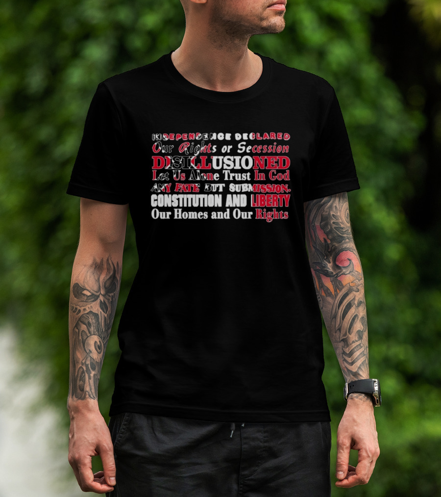 Independence Declared Our Rights Or Secession Disillusioned Let Us Alone Trust In God Constitution And Liberty Our Homes And Our Rights T-Shirt