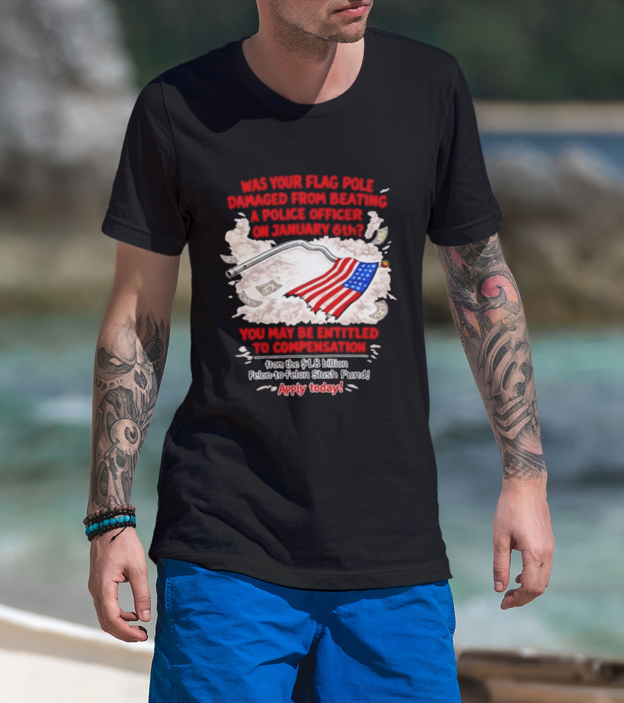January 6th Flag Pole Damaged Compensation Police Officer Application T-Shirt