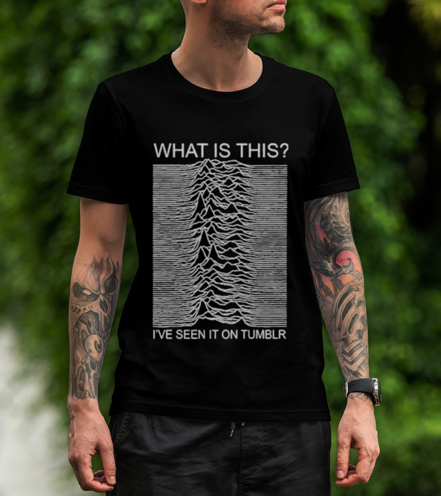 Unknown Pleasures What Is This I've Seen It On Tumblr T-Shirt