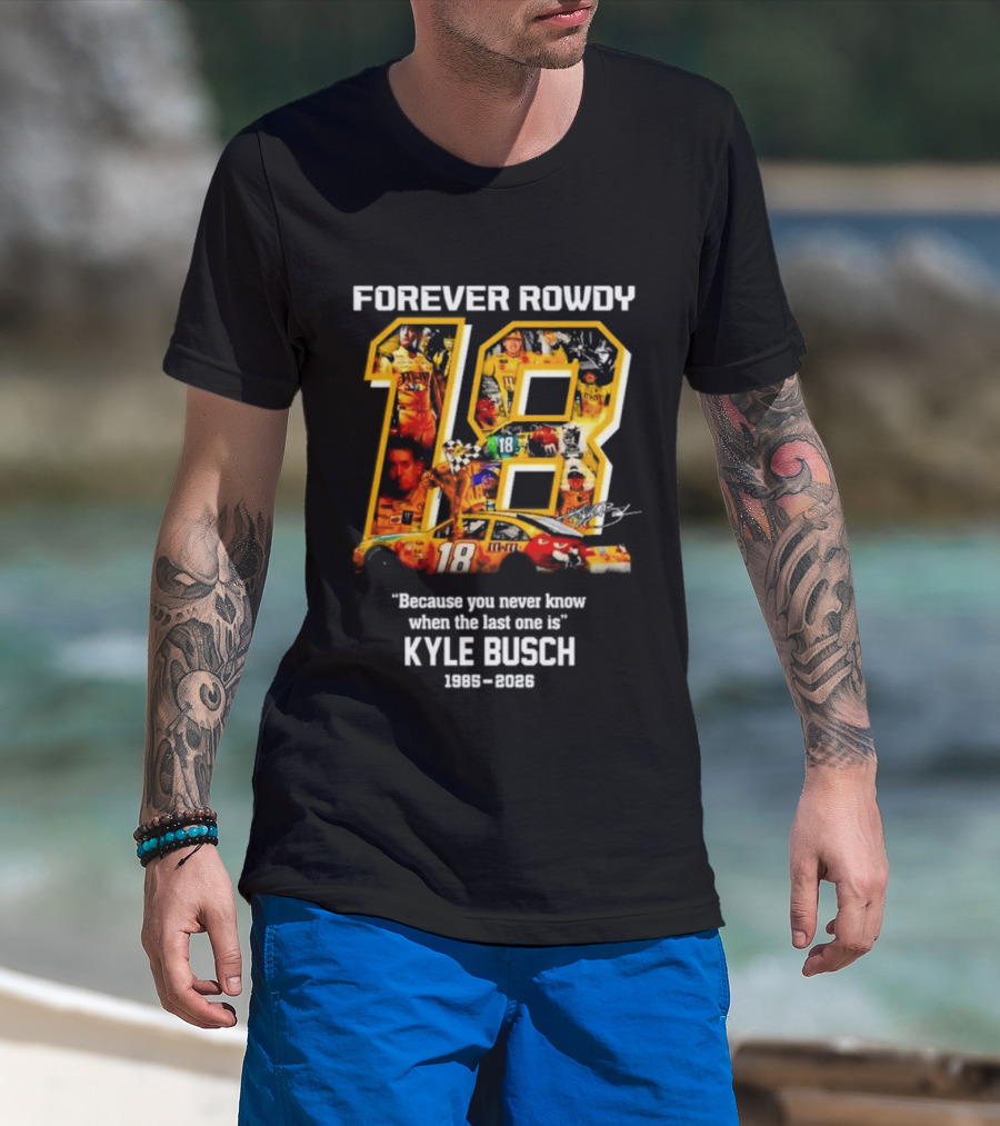 Forever Rowdy 18 Kyle Busch "Because You Never Know When The Last One Is" 2008 2022 T-Shirt