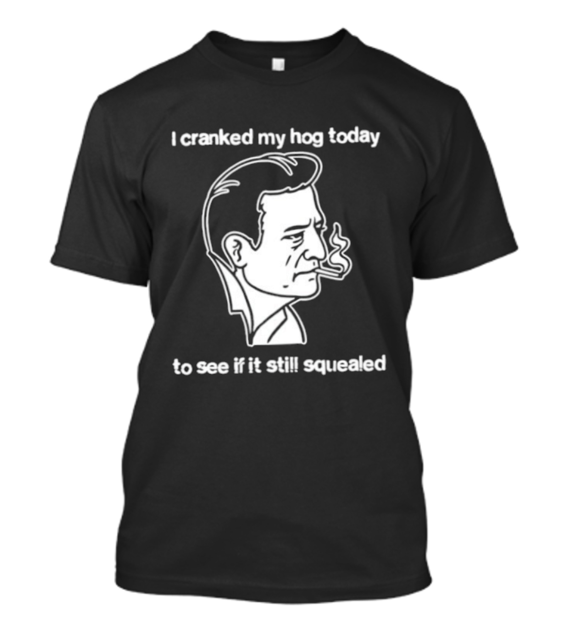 I Cranked My Hog Today To See If It Still Squealed Man Smoking T-Shirt