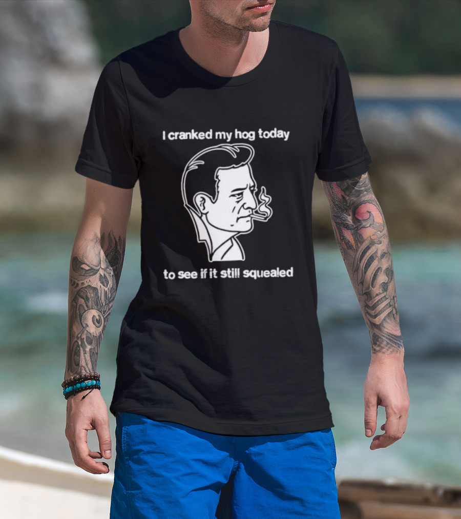 I Cranked My Hog Today To See If It Still Squealed Man Smoking T-Shirt