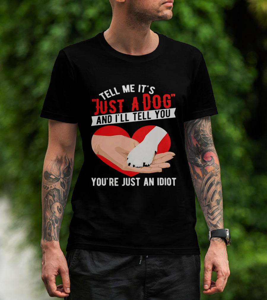 Tell Me It's Just A Dog And I'll Tell You You're Just An Idiot Red Heart And Paw T-Shirt