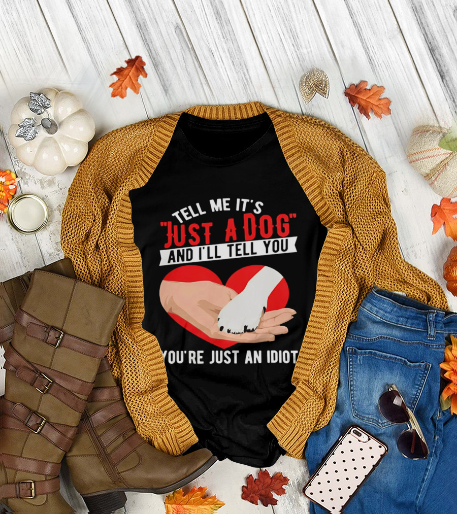 Tell Me It's Just a Dog and I'll Tell You You're Just an Idiot Red Heart and Paw T-Shirt