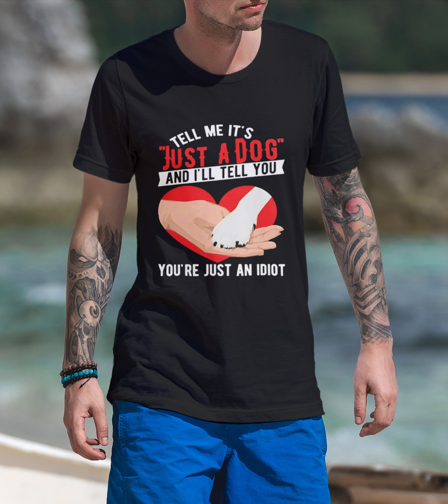 Tell Me It's Just A Dog And I'll Tell You You're Just An Idiot Red Heart And Paw T-Shirt