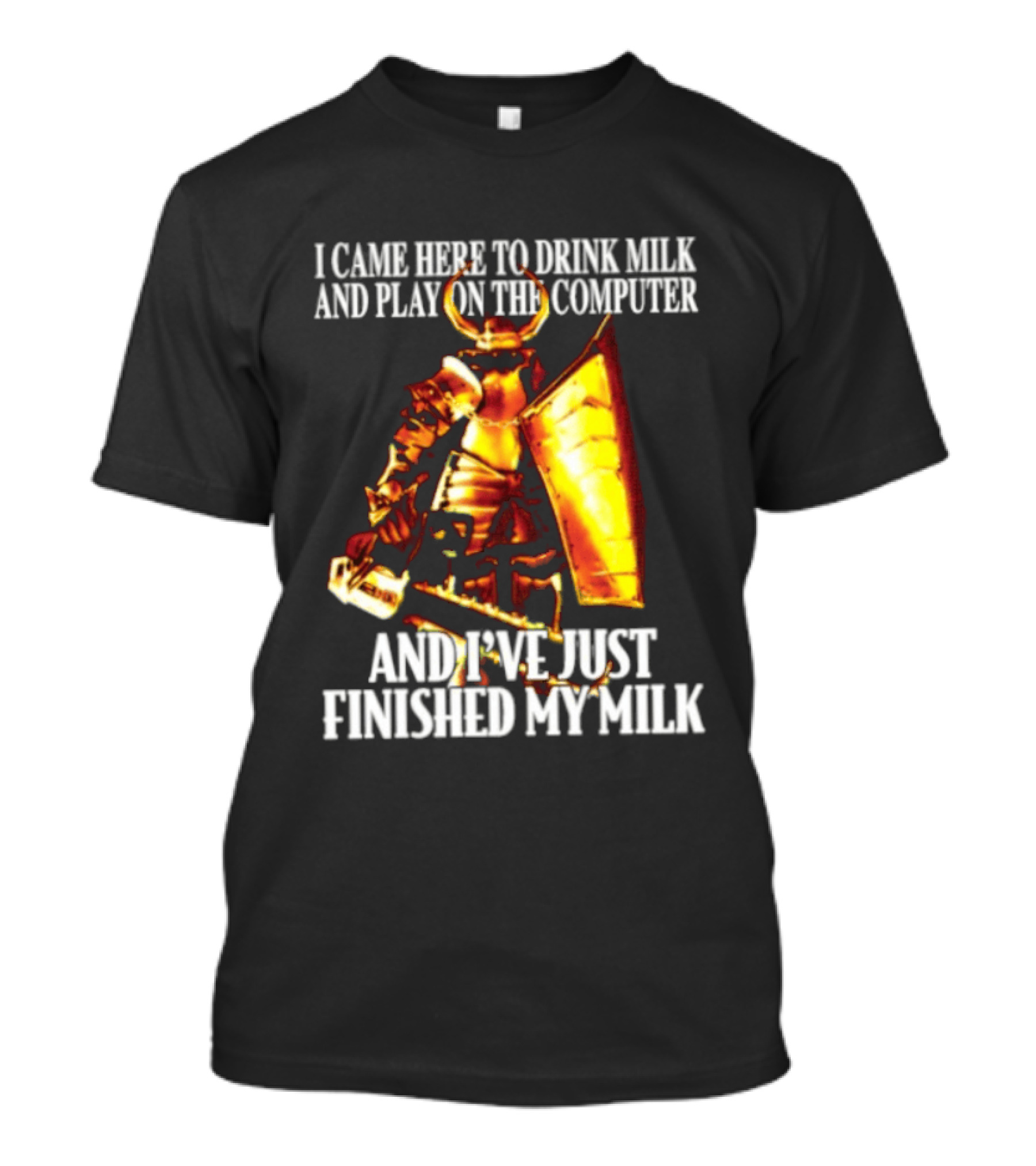 I Came Here To Drink Milk And Play On The Computer And I've Just Finished My Milk Golden Armored Warrior T-Shirt