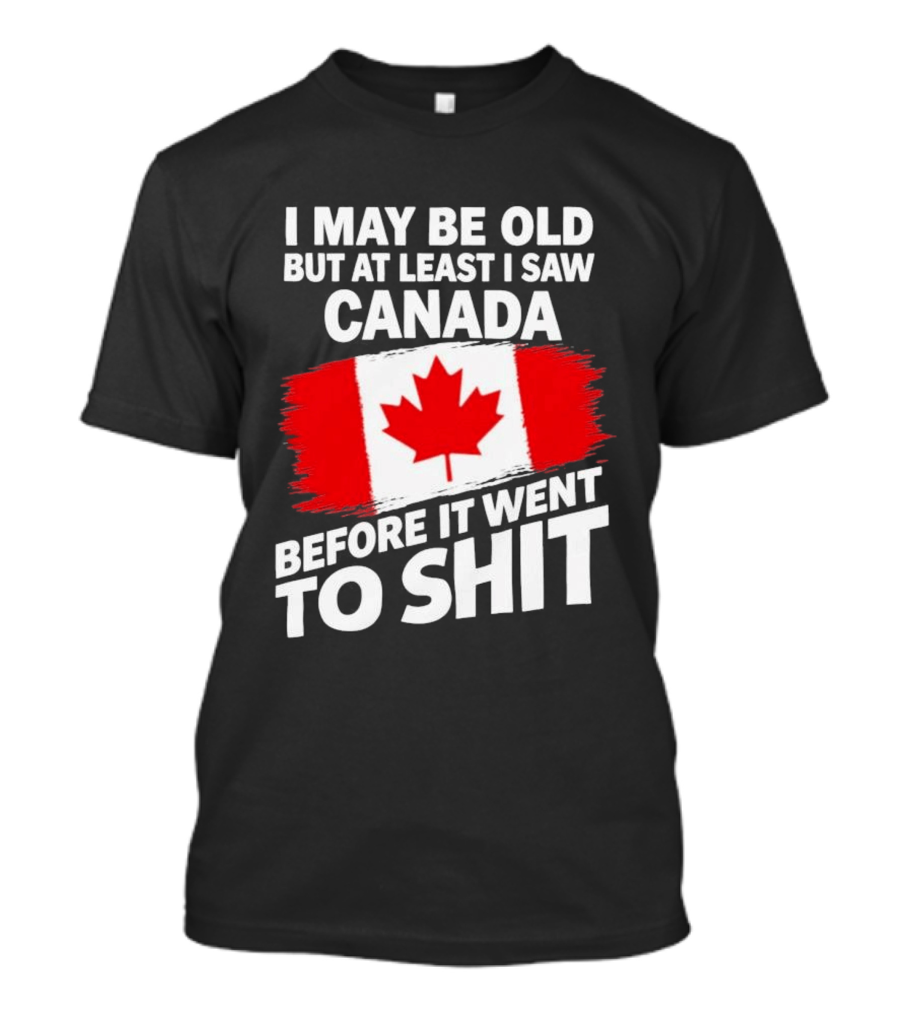 I May Be Old But At Least I Saw Canada Before It Went To Shit Maple Leaf Flag T-Shirt
