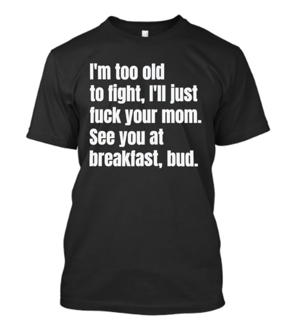 I'm Too Old To Fight I'll Just Your Mom See You At Breakfast Bud T-Shirt