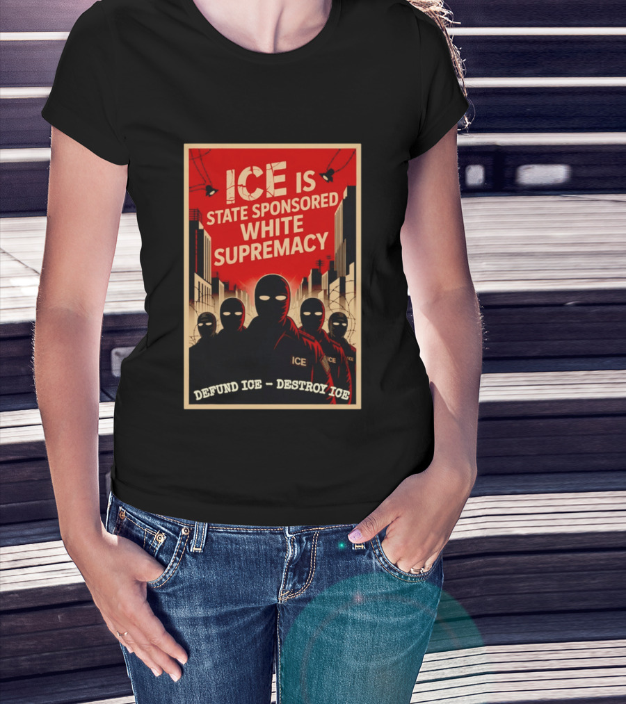 ICE Is State Sponsored White Supremacy Defund ICE Destroy ICE T-Shirt