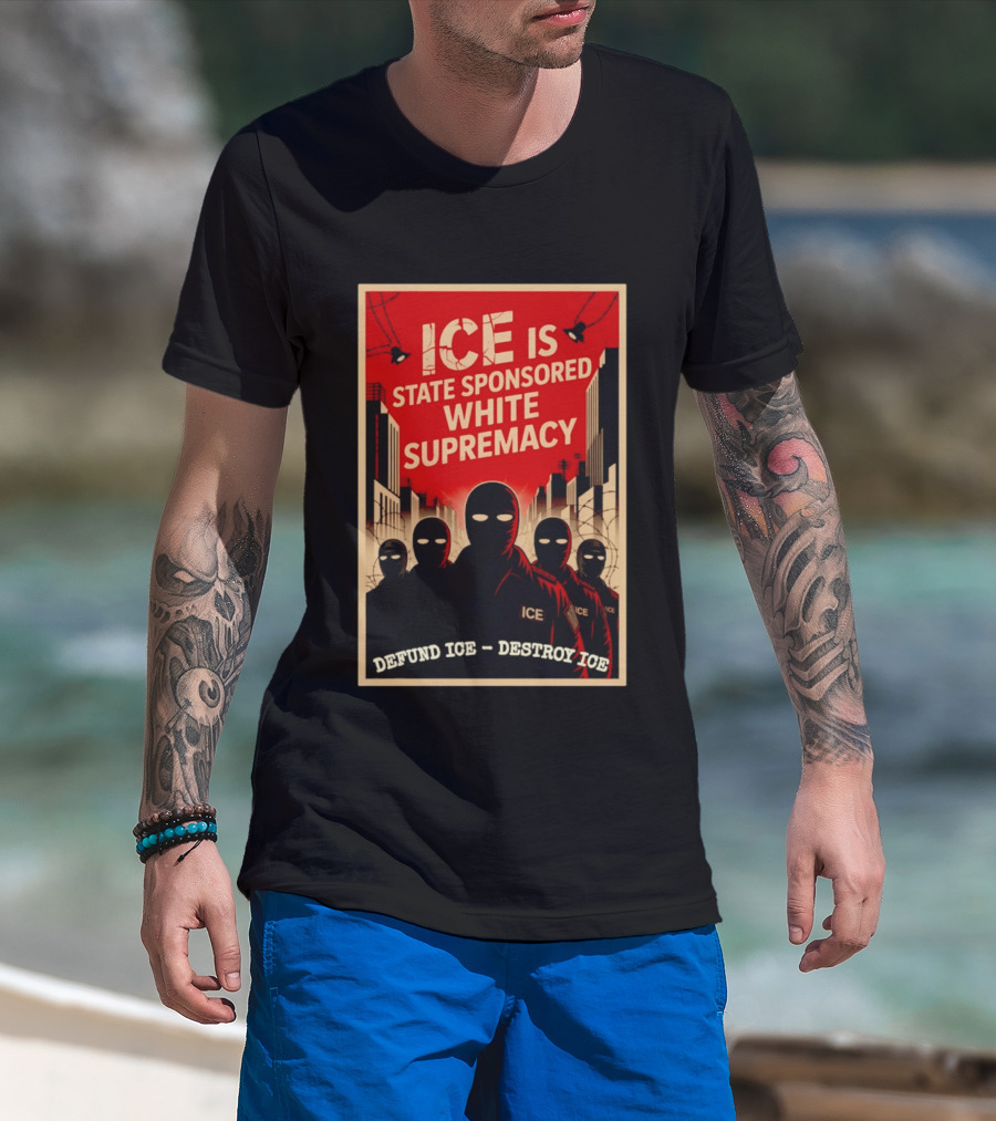 ICE Is State Sponsored White Supremacy Defund ICE Destroy ICE T-Shirt