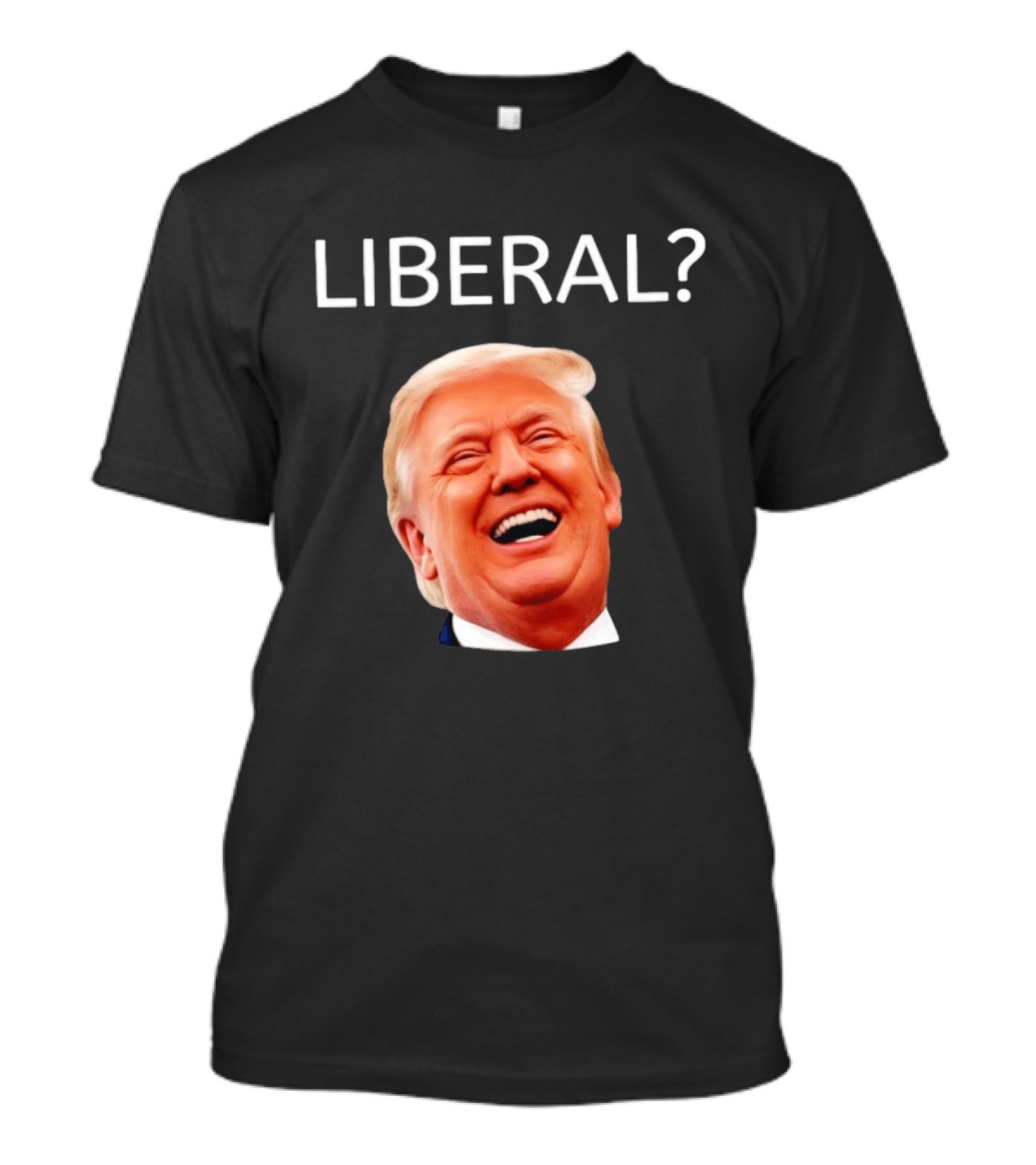 Liberal? Trump Laughing Image Parody Expression T-Shirt
