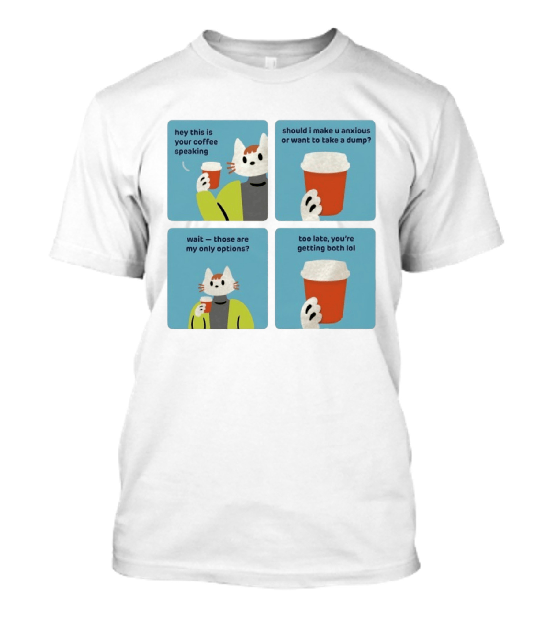 Hey This Is Your Coffee Speaking Wait Those Are My Only Options Should I Make You Anxious Or Want To Take A Dump Too Late You're Getting Both Lol T-Shirt
