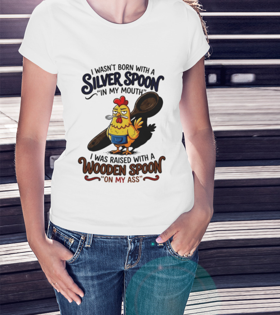 I Wasn't Born With A Silver Spoon In My Mouth Chick Raised With A Wooden Spoon On My Ass T-Shirt