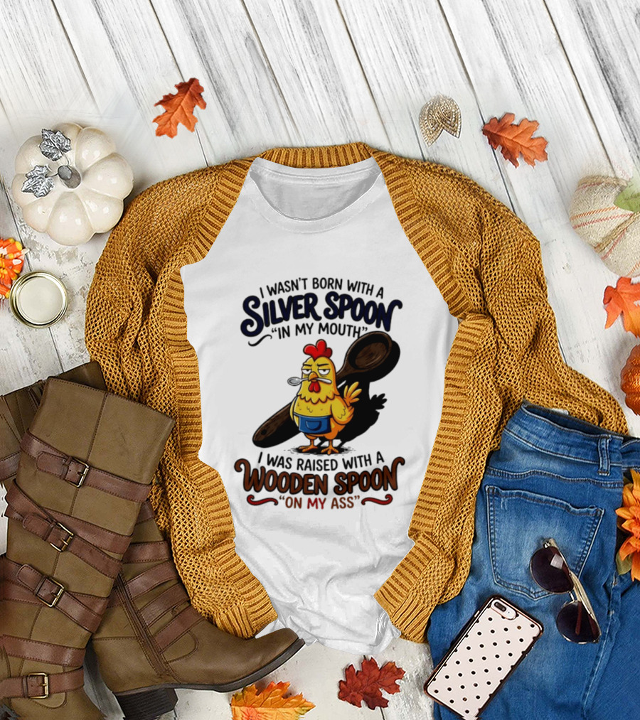 I Wasn't Born with a Silver Spoon in My Mouth Chick Raised with a Wooden Spoon on My Ass T-Shirt